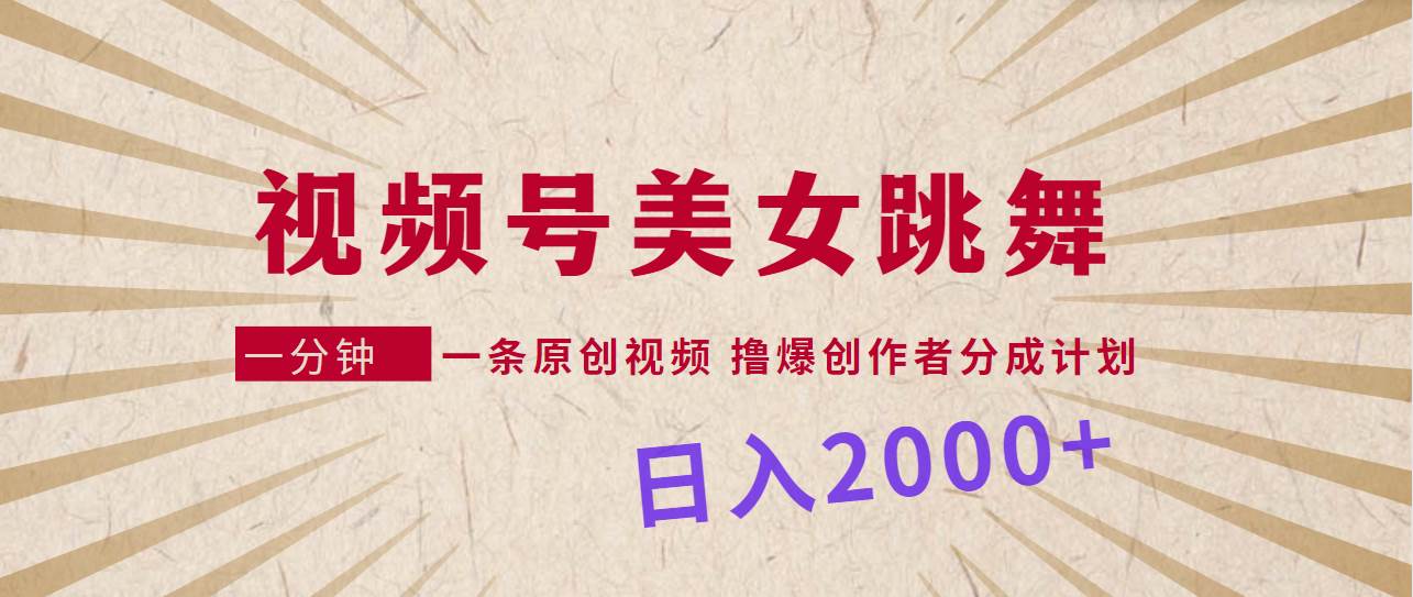 视频号，美女跳舞，一分钟一条原创视频，撸爆创作者分成计划，日入2000+-智领未来创业网