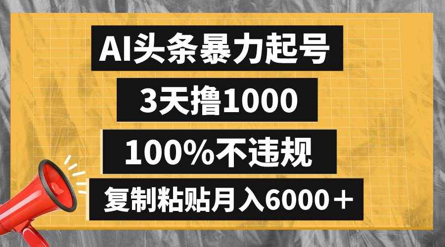 AI头条暴力起号，3天撸1000,100%不违规，复制粘贴月入6000＋-智领未来创业网
