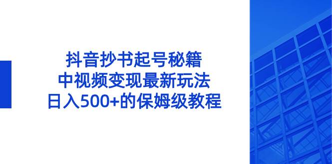抖音抄书起号秘籍，中视频变现最新玩法，日入500+的保姆级教程！-智领未来创业网