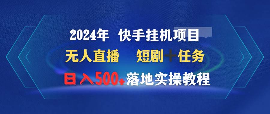 2024年 快手挂机项目无人直播 短剧＋任务日入500+落地实操教程-智领未来创业网