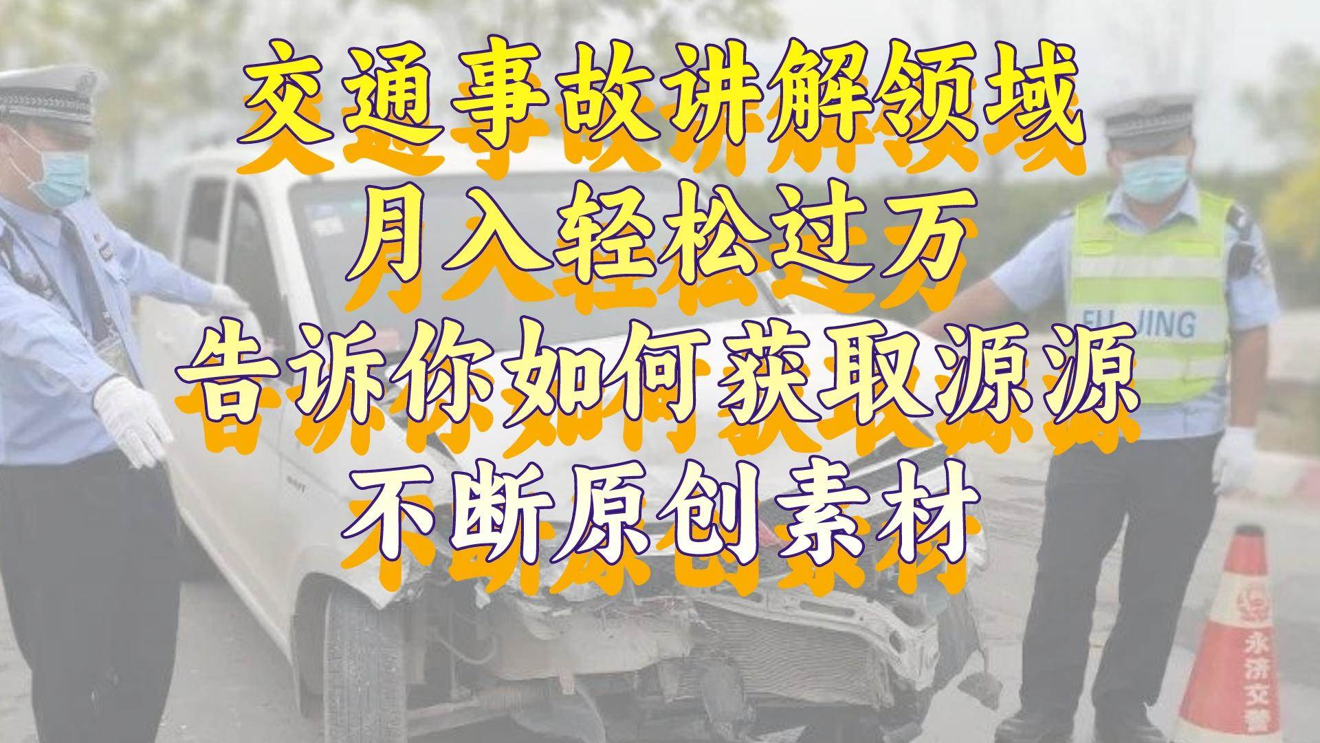 交通事故讲解领域，月入轻松过万，告诉你如何获取源源不断原创素材，视频号中视频收益高-智领未来创业网