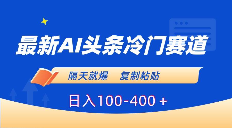 最新AI头条冷门赛道，隔天就爆，复制粘贴日入100-400＋-智领未来创业网