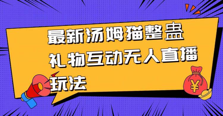 最新汤姆猫整蛊礼物互动无人直播玩法-智领未来创业网