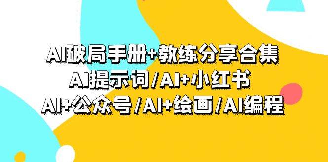 AI破局手册+教练分享合集：AI提示词/AI+小红书 /AI+公众号/AI+绘画/AI编程-智领未来创业网