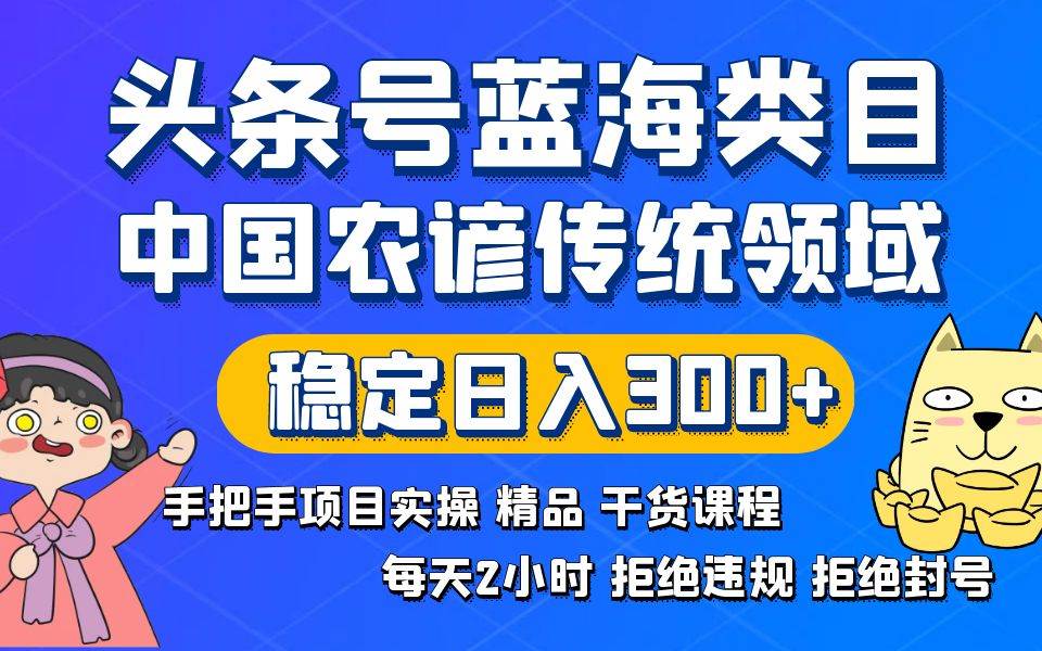 头条号蓝海类目传统和农谚领域实操精品课程拒绝违规封号稳定日入300+-智领未来创业网