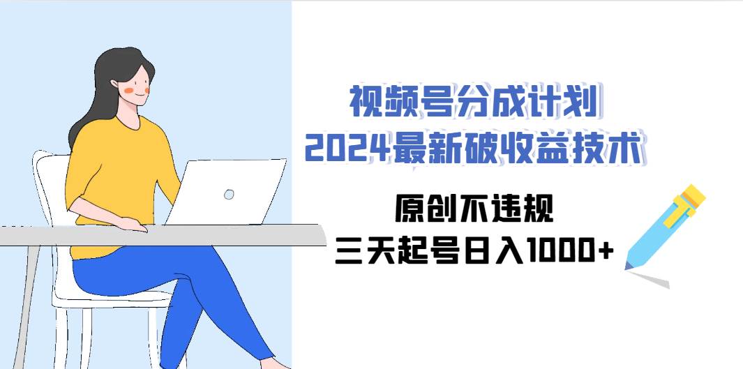 视频号分成计划2024最新破收益技术，原创不违规，三天起号日入1000+-智领未来创业网