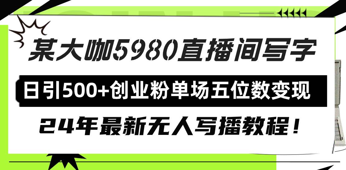 直播间写写字日引500+创业粉，24年最新无人写播教程！单场五位数变现-智领未来创业网