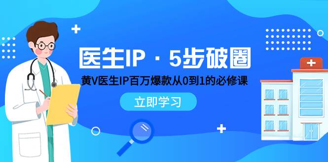 医生IP·5步破圈：黄V医生IP百万爆款从0到1的必修课 学习内容运营的底层逻辑-智领未来创业网