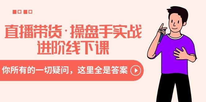 直播带货·操盘手实战进阶线下课：你所有的一切疑问，这里全是答案-智领未来创业网