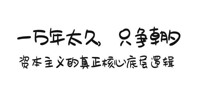 某付费文章《一万年太久，只争朝夕：资本主义的真正核心底层逻辑》-智领未来创业网