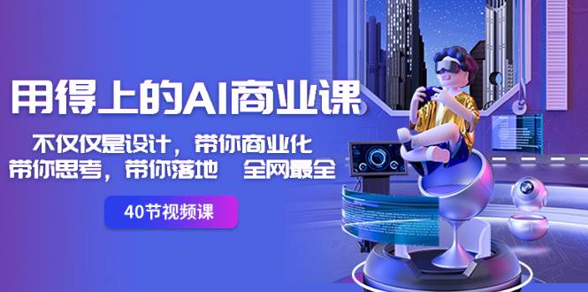 用得上的-AI商业课：不仅仅是设计，带你商业化-带你思考-带你落地-全网最全-智领未来创业网