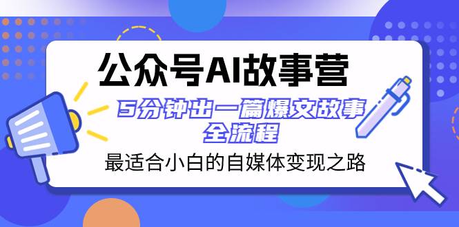公众号AI 故事营 最适合小白的自媒体变现之路  5分钟出一篇爆文故事 全流程-智领未来创业网