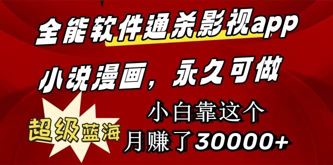 全能软件通杀影视app小说漫画，超级蓝海，小白靠这个月赚了30000+永久可玩-智领未来创业网