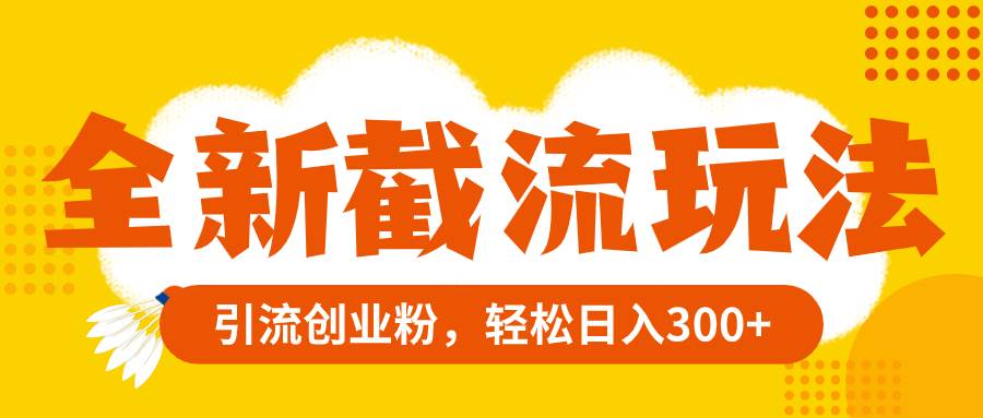 全新截流玩法，精准引流创业粉，轻松日入300+-智领未来创业网