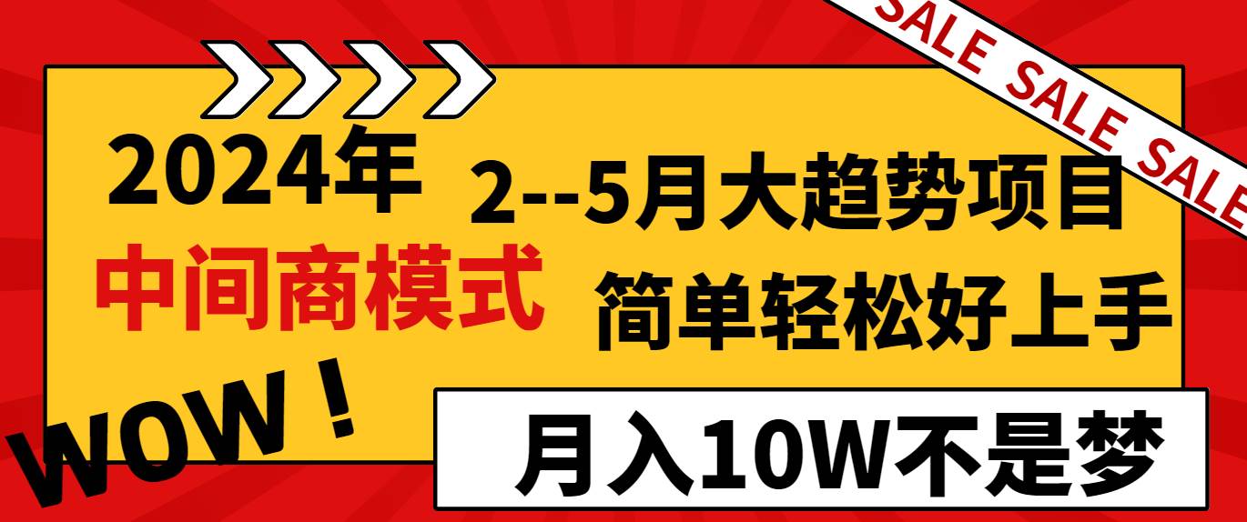 2024年2–5月大趋势项目，利用中间商模式，简单轻松好上手，轻松月入10W…-智领未来创业网
