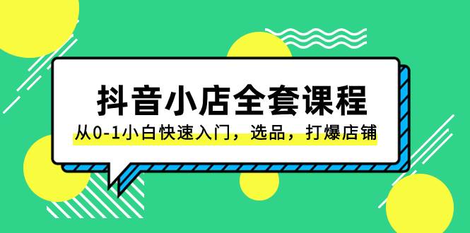 抖音小店-全套课程，从0-1小白快速入门，选品，打爆店铺（131节课）-智领未来创业网