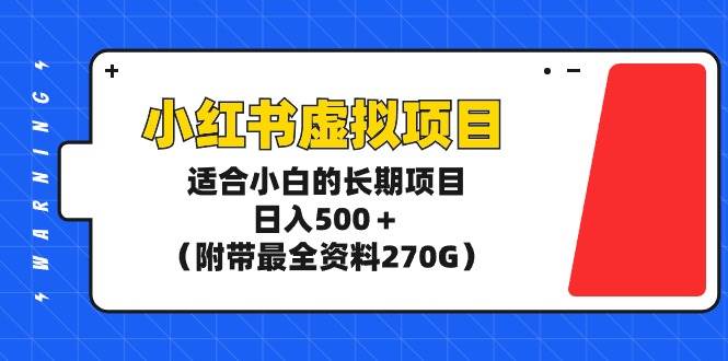 小红书虚拟项目，适合小白的长期项目，日入500＋（附带最全资料270G）-智领未来创业网