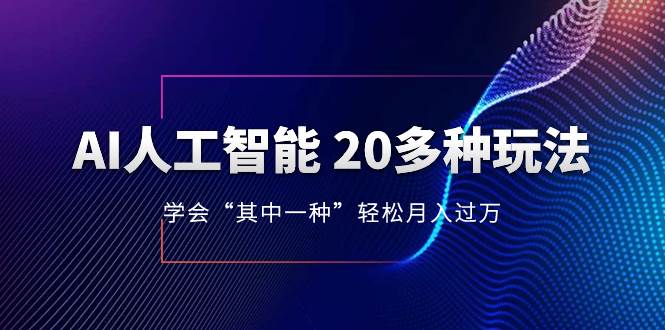 AI人工智能 20多种玩法 学会“其中一种”轻松月入过万，持续更新AI最新玩法-智领未来创业网