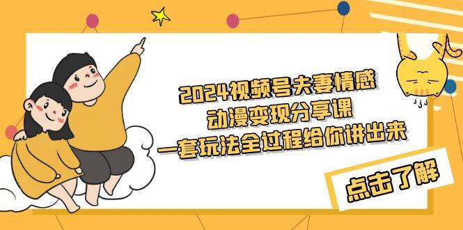 2024视频号夫妻情感动漫变现分享课 一套玩法全过程给你讲出来（教程+素材）-智领未来创业网