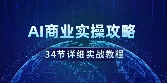 AI商业实操攻略，34节详细实战教程！-智领未来创业网