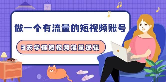 做一个 有流量的短视频账号，3天学懂短视频流量逻辑（10节课）-智领未来创业网