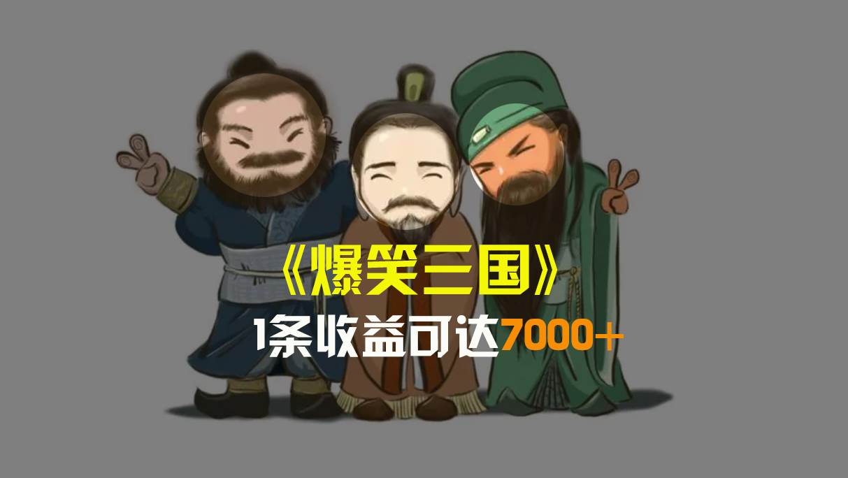 爆笑三国，条条爆款，5分钟1条原创视频，一条收益7000＋，一键分发多平台变现，简单无脑-智领未来创业网
