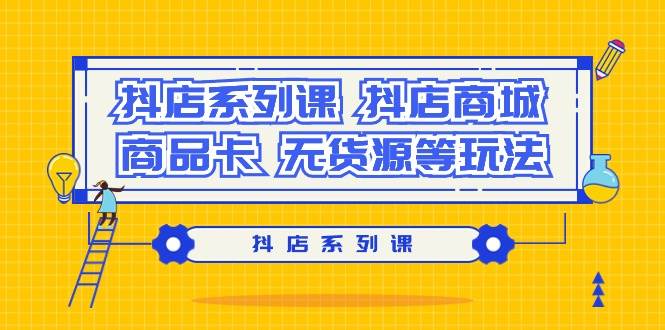 抖店系列课，抖店商城、商品卡、无货源等玩法-智领未来创业网
