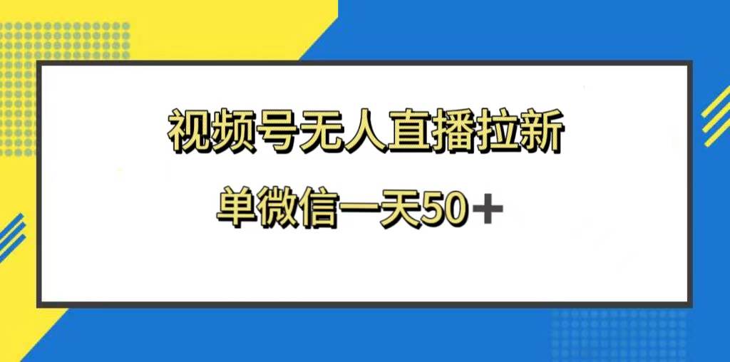 视频号无人直播拉新，新老用户都有收益，单微信一天50+-智领未来创业网