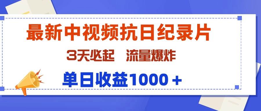 最新中视频抗日纪录片，3天必起，流量爆炸，单日收益1000＋-智领未来创业网