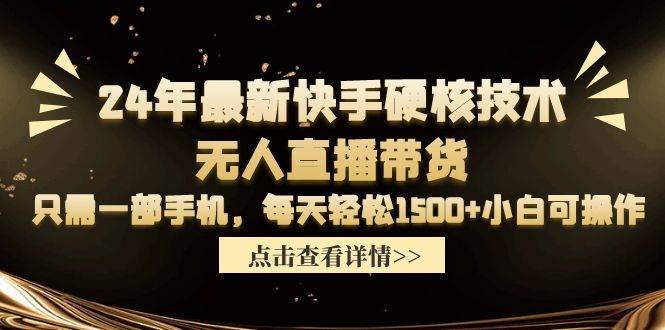 24年最新快手硬核技术无人直播带货，只需一部手机 每天轻松1500+小白可操作-智领未来创业网