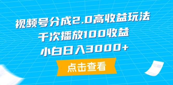 视频号分成2.0高收益玩法，千次播放100收益，小白日入3000+-智领未来创业网