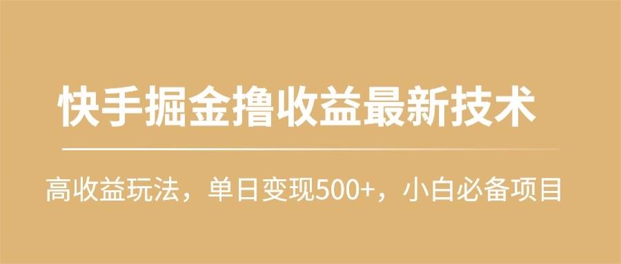 快手掘金撸收益最新技术，高收益玩法，单日变现500+，小白必备项目-智领未来创业网