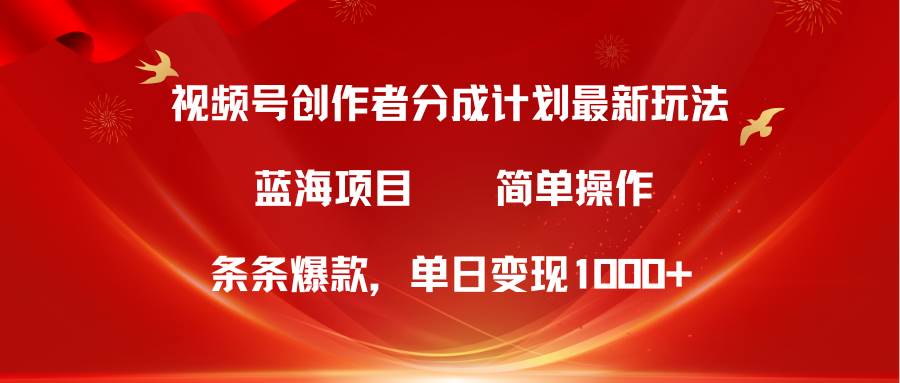 视频号创作者分成5.0，最新方法，条条爆款，简单无脑，单日变现1000+-智领未来创业网