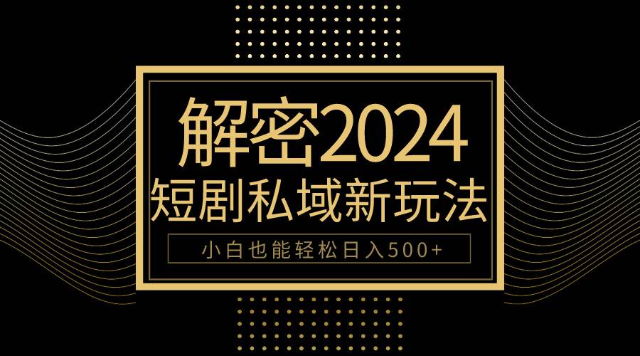 10分钟教会你2024玩转短剧私域变现，小白也能轻松日入500+-智领未来创业网