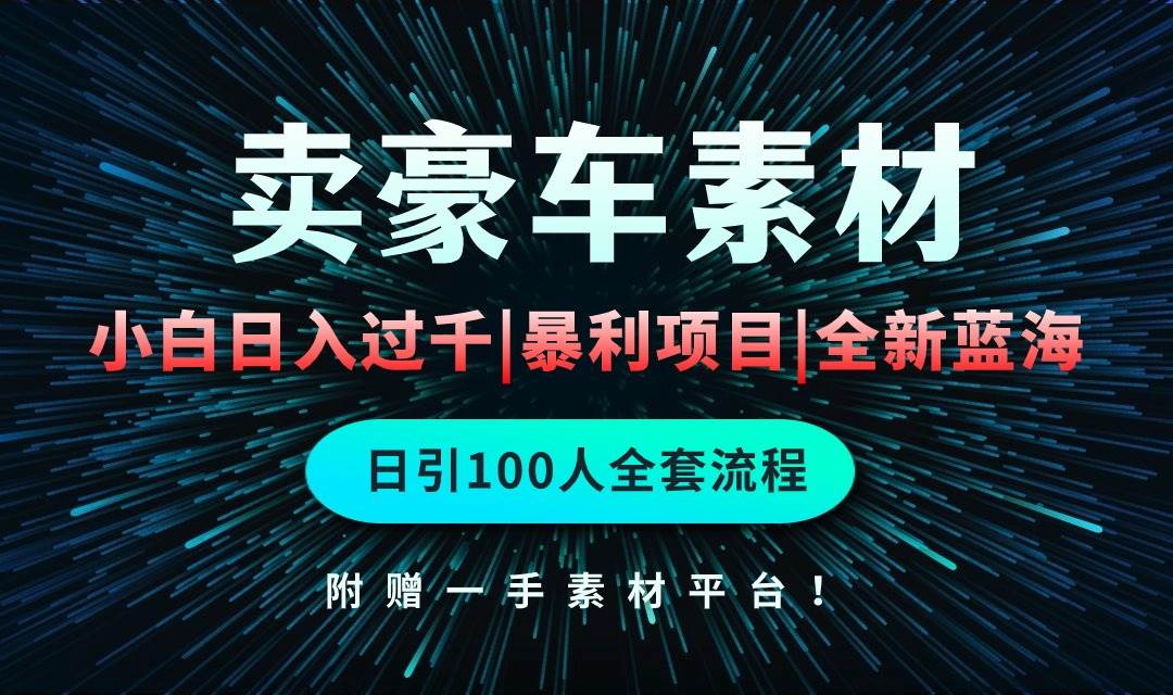 通过卖豪车素材日入过千，空手套白狼！简单重复操作，全套引流流程.！-智领未来创业网