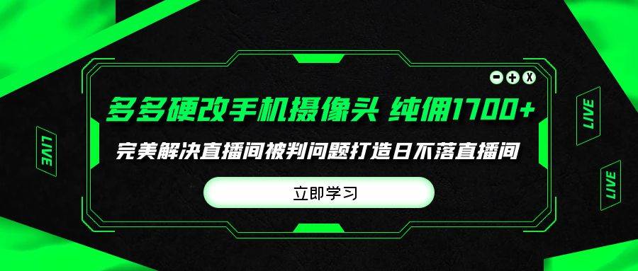 多多硬改手机摄像头，单场带货纯佣1700+完美解决直播间被判问题，打造日…-智领未来创业网