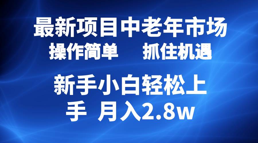 2024最新项目，中老年市场，起号简单，7条作品涨粉4000+，单月变现2.8w-智领未来创业网