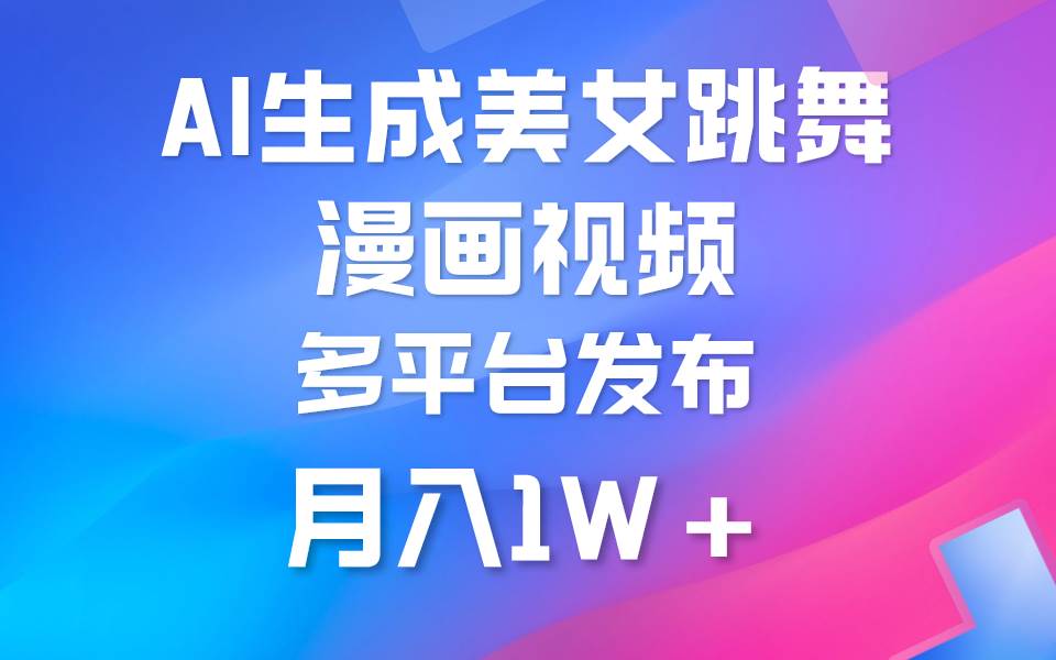 利用AI把美女跳舞视频制作漫画，纯原创，不违规。月入1W+-智领未来创业网