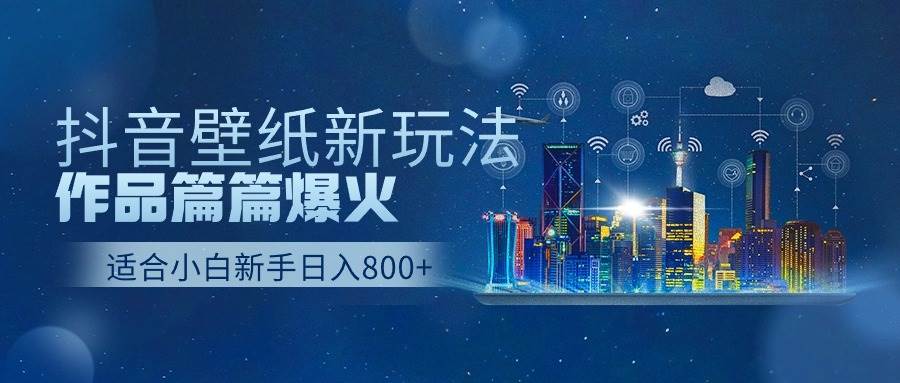 抖音壁纸号新玩法，作品篇篇爆火，日收益500+-智领未来创业网