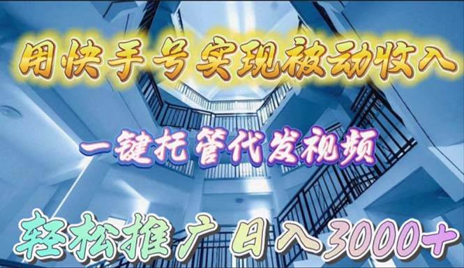 用快手号实现被动收入，一键托管代发视频，轻松推广日入3000+-智领未来创业网