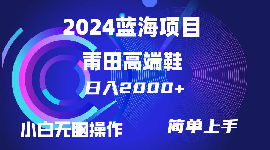 每天两小时日入2000+，卖莆田高端鞋，小白也能轻松掌握，简单无脑操作…-智领未来创业网