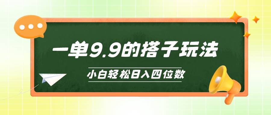 小白也能轻松玩转的搭子项目，一单9.9，日入四位数-智领未来创业网
