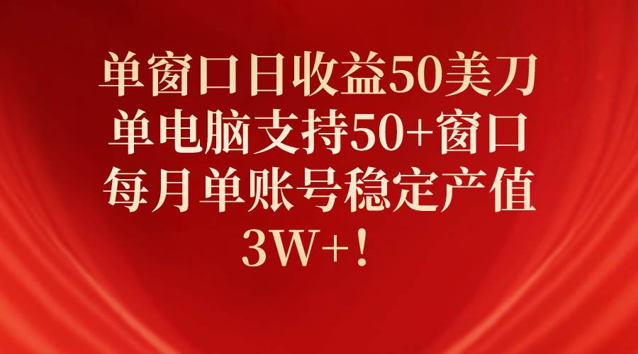 单窗口日收益50美刀，单电脑支持50+窗口，每月单账号稳定产值3W+！-智领未来创业网