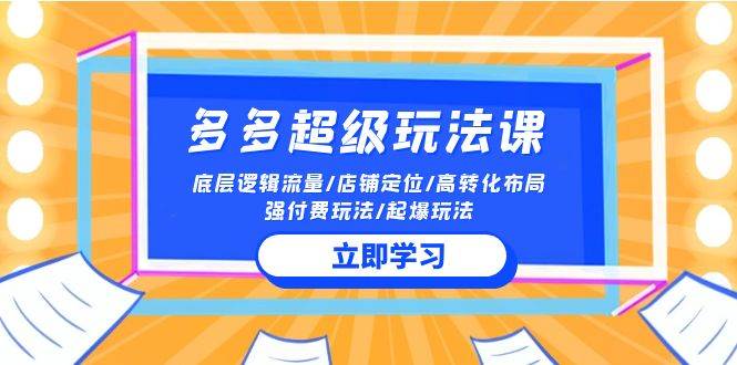 2024多多 超级玩法课 流量底层逻辑/店铺定位/高转化布局/强付费/起爆玩法-智领未来创业网