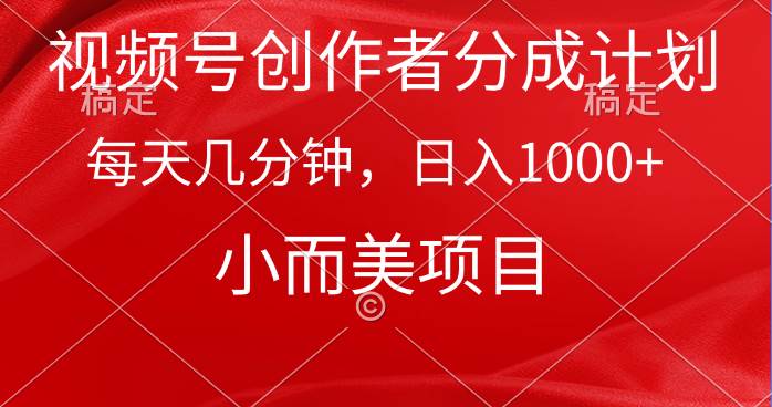 视频号创作者分成计划，每天几分钟，收入1000+，小而美项目-智领未来创业网
