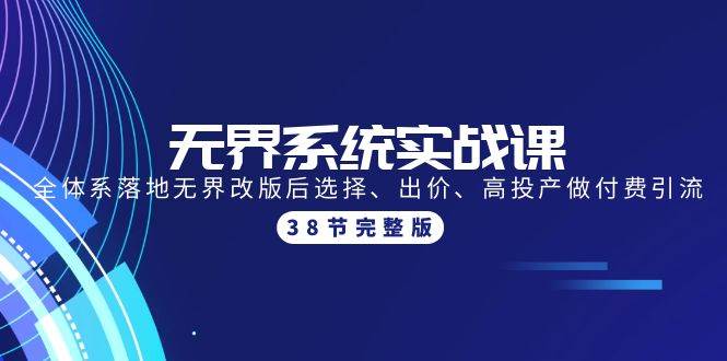 无界系统实战课：全体系落地无界改版后选择、出价、高投产做付费引流-38节-智领未来创业网