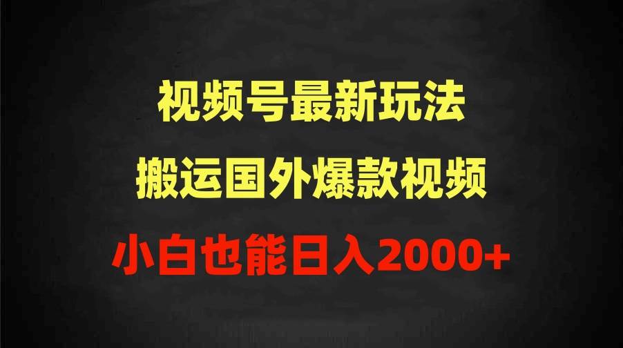 2024视频号最新玩法，搬运国外爆款视频，100%过原创，小白也能日入2000+-智领未来创业网