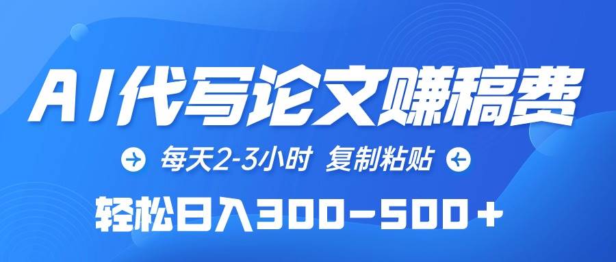 AI代写论文赚稿费，每天2-3小时，复制粘贴，轻松日入300-500＋-智领未来创业网