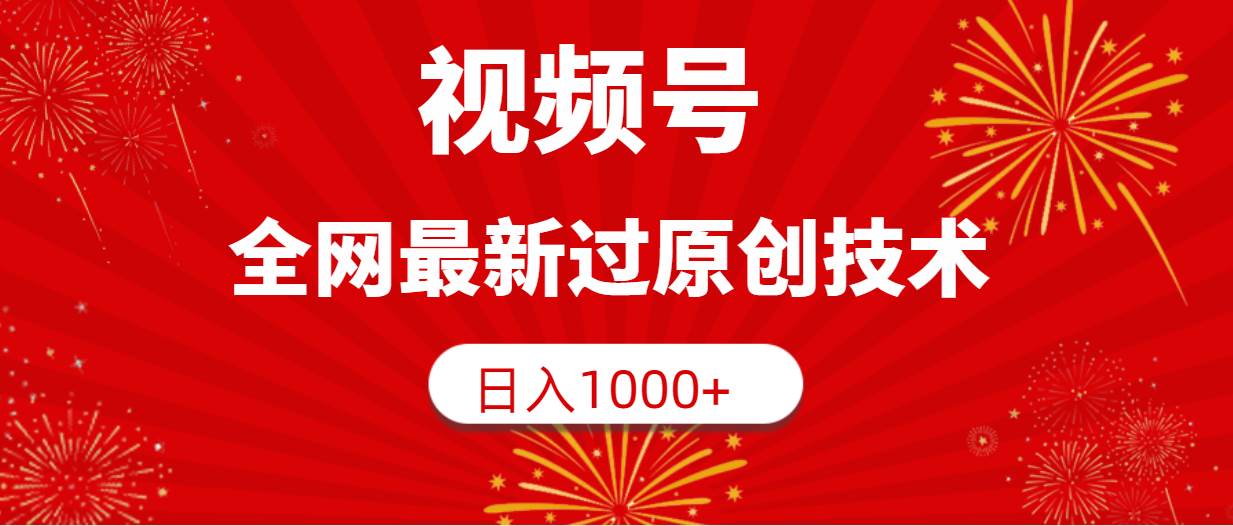 视频号，全网最新过原创技术，日入1000+-智领未来创业网