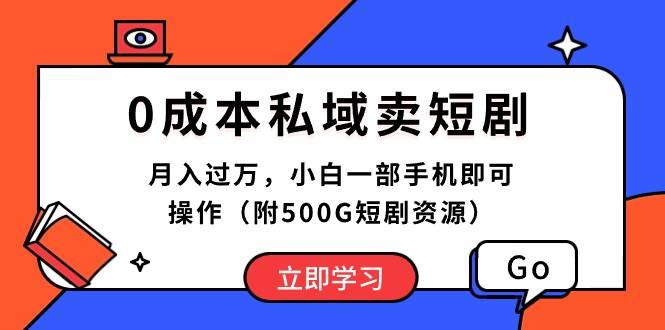0成本私域卖短剧，月入过万，小白一部手机即可操作（附500G短剧资源）-智领未来创业网